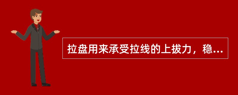 拉盘用来承受拉线的上拔力，稳住电杆，以防电杆上拔。()