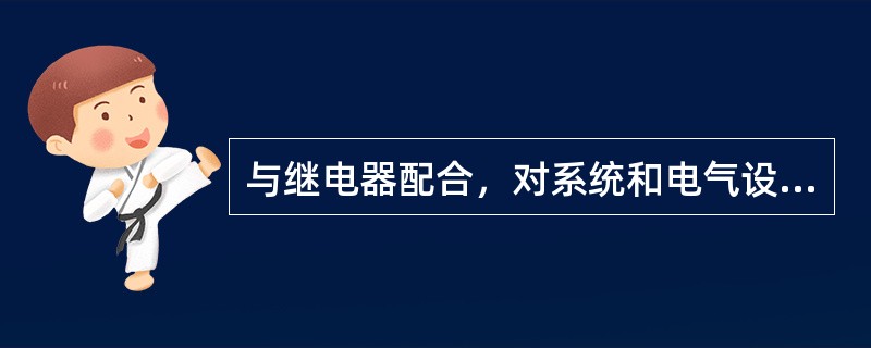 与继电器配合，对系统和电气设备进行过电压、过电流和单相接地等保护，是互感器的作用之一。()