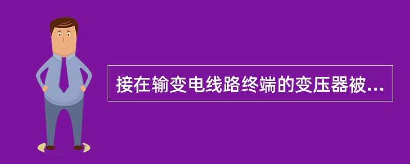 接在输变电线路终端的变压器被称为()。