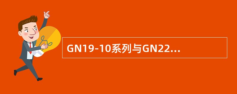GN19-10系列与GN22-10系列隔离开关的()大致相同。