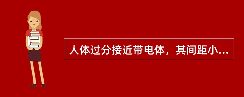 人体过分接近带电体，其间距小于放电距离时，会直接产生强烈的电弧对人放电，造成大面积烧伤而死亡。()