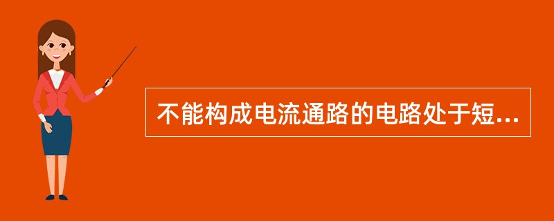 不能构成电流通路的电路处于短路状态。()