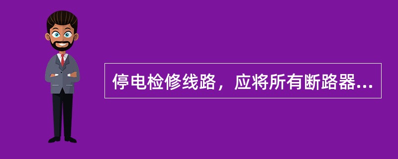 停电检修线路，应将所有断路器及联络断路器和()都拉开。