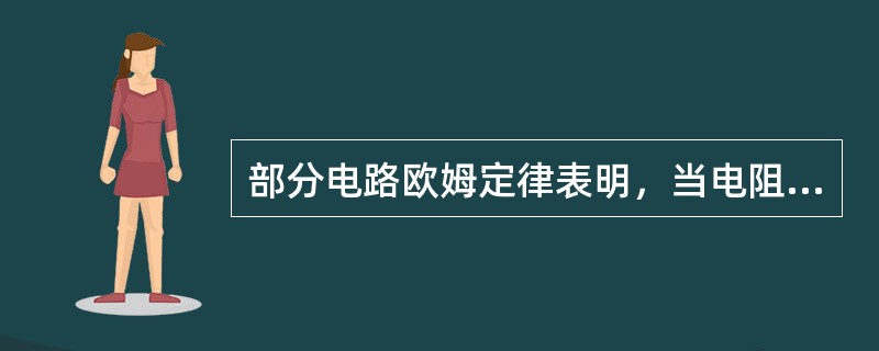 部分电路欧姆定律表明，当电阻一定时，通过电阻的电流与电阻两端的电压成反比。()