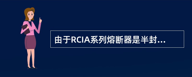 由于RCIA系列熔断器是半封闭结构，所以禁止在易燃易爆环境使用。()