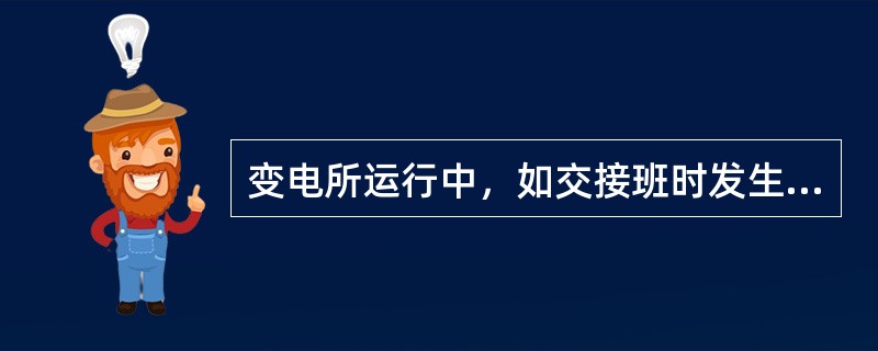 变电所运行中，如交接班时发生事故，应由接班人员负责处理。()