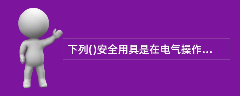 下列()安全用具是在电气操作中使用的绝缘安全用具