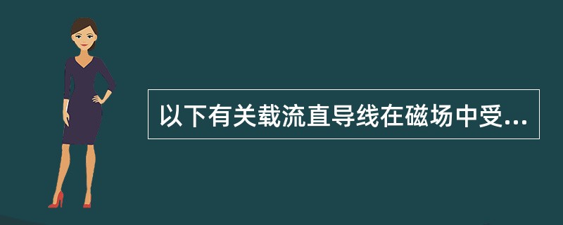以下有关载流直导线在磁场中受电磁力作用，说法正确的有()。