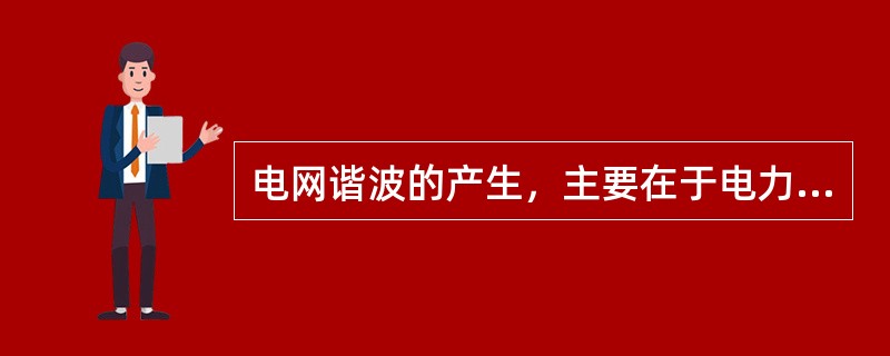 电网谐波的产生，主要在于电力系统中存在()。