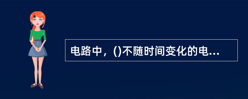 电路中，()不随时间变化的电路，称为直流电路。