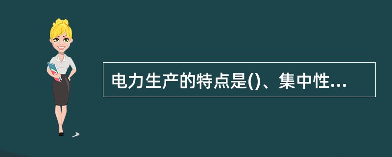 电力生产的特点是()、集中性、适用性、先行性。