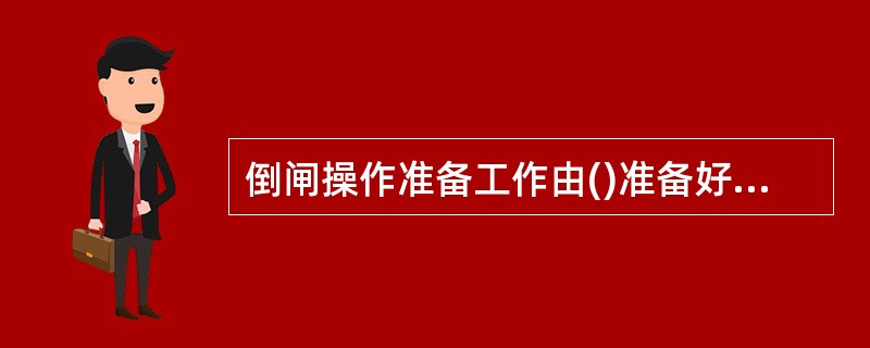 倒闸操作准备工作由()准备好必要的合格操作工具和安全用具