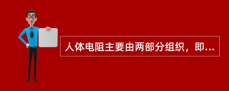 人体电阻主要由两部分组织，即人体内部电阻和皮肤表面电阻，下列叙述正确的有()。