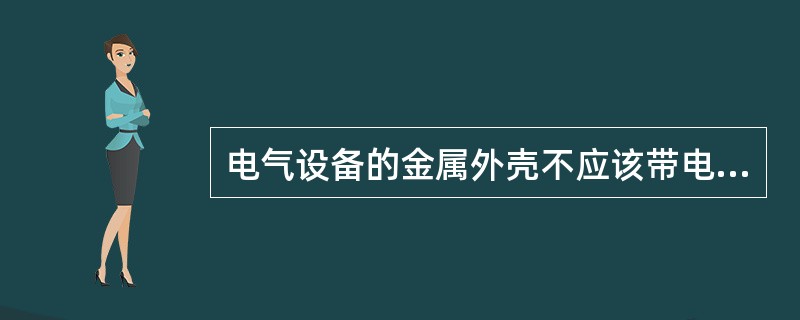 电气设备的金属外壳不应该带电，由于内部绝缘老化，造成电气设备金属外壳带电，人若碰到带点外壳，就会发生触电事故，这种触电称为接触电压触电()