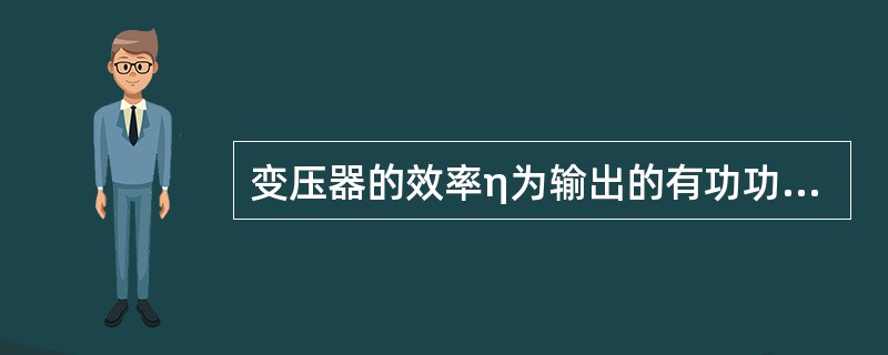 变压器的效率η为输出的有功功率与输入的无功功率之比的百分数。()