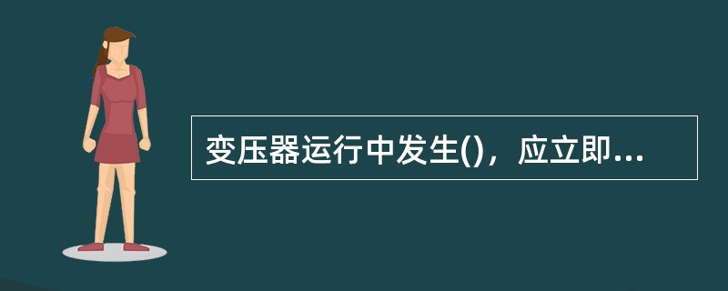 变压器运行中发生()，应立即停运检修。