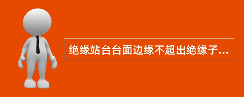 绝缘站台台面边缘不超出绝缘子以外，绝缘子高度不小于()。