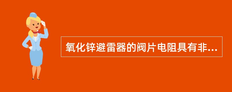 氧化锌避雷器的阀片电阻具有非线性特性，在冲击电压作用下，其阻值很小，相当于短路状态。()