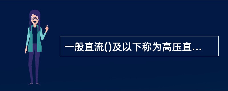 一般直流()及以下称为高压直流输电。