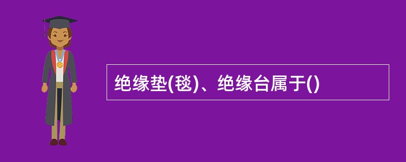 绝缘垫(毯)、绝缘台属于()