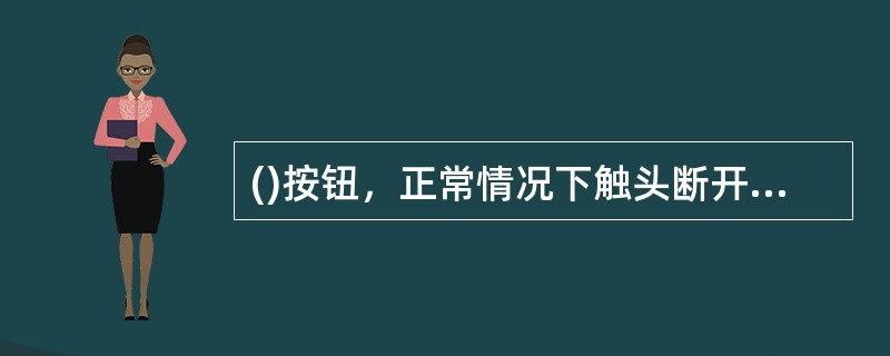 ()按钮，正常情况下触头断开，按下时动合触头闭合，松开时按钮自动复位。