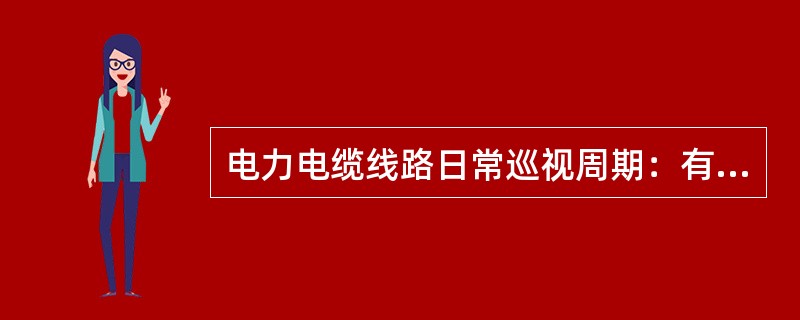 电力电缆线路日常巡视周期：有人值班的变(配)电所，每班应检查一次，无人值班的，每周至少检查()。