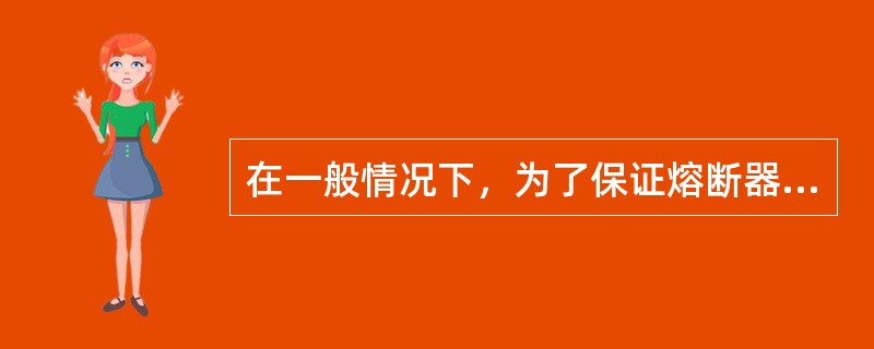 在一般情况下，为了保证熔断器选择性熔断，上一级熔断器熔体的熔断时间应为下一级熔断器熔断时间的()倍。