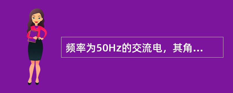 频率为50Hz的交流电，其角频率是()。