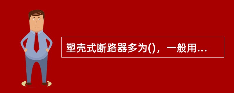 塑壳式断路器多为()，一般用于配电馈线控制和保护、小型配电变压器的低压侧出线总开关、动力配电终端控制和保护及住宅配电终端控制和保护。