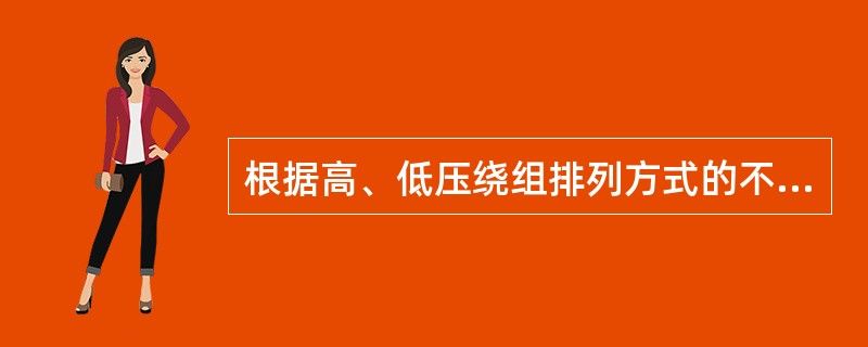 根据高、低压绕组排列方式的不同，变压器绕组可分为两类，包括()。