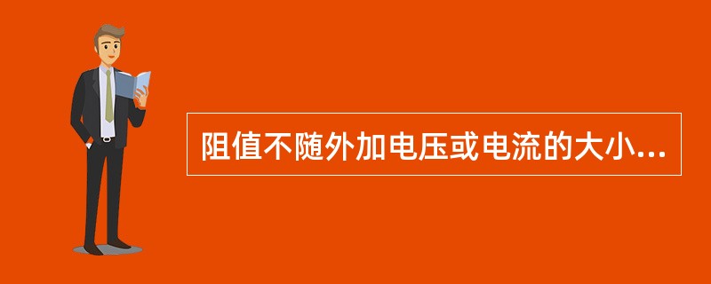 阻值不随外加电压或电流的大小而改变的电阻叫()。