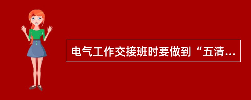 电气工作交接班时要做到“五清四交接”。所谓“五清”是指对交接的内容要()。