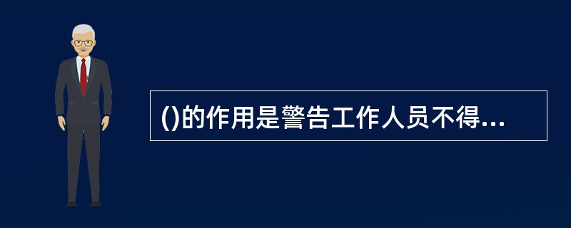 ()的作用是警告工作人员不得接近设备的带电部分，提醒工作人员在工作地点采取安全措施，以及禁止向某设备合闸送电等.