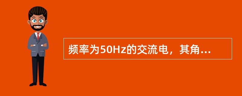 频率为50Hz的交流电，其角频率是()。