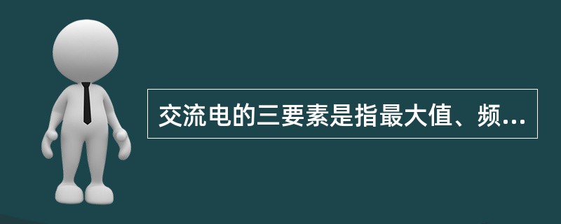 交流电的三要素是指最大值、频率、()。