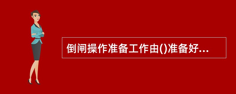 倒闸操作准备工作由()准备好必要的合格操作工具和安全用具