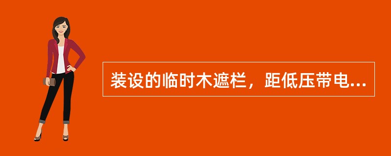 装设的临时木遮栏，距低压带电部分的距离应不小于0.2m。()