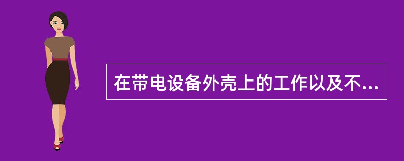 在带电设备外壳上的工作以及不可能触及带电设备导电部分的工作应使用()