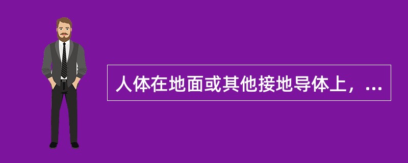 人体在地面或其他接地导体上，人体某一部分触及一相带电体的触电事故称为单相触电()