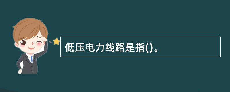 低压电力线路是指()。