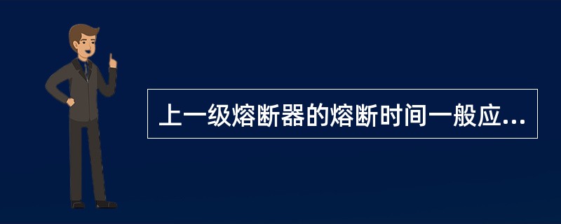 上一级熔断器的熔断时间一般应大于下一级的()倍。