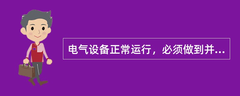 电气设备正常运行，必须做到并保持()。