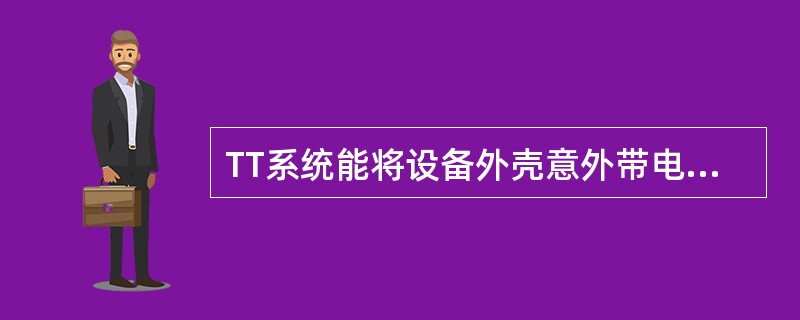 TT系统能将设备外壳意外带电时的对地电压限制在安全范围以内。()