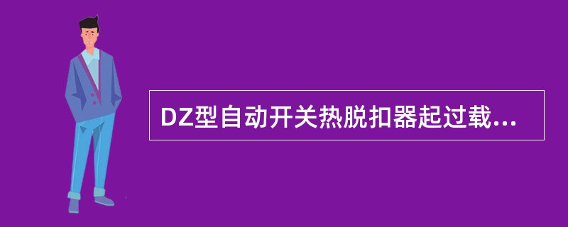 DZ型自动开关热脱扣器起过载保护作用瞬时动作。