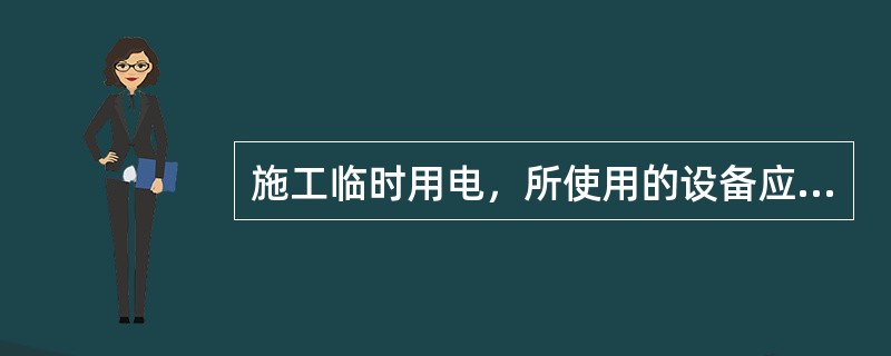 施工临时用电，所使用的设备应采取保护接零(或保护接地)或其它安全措施。