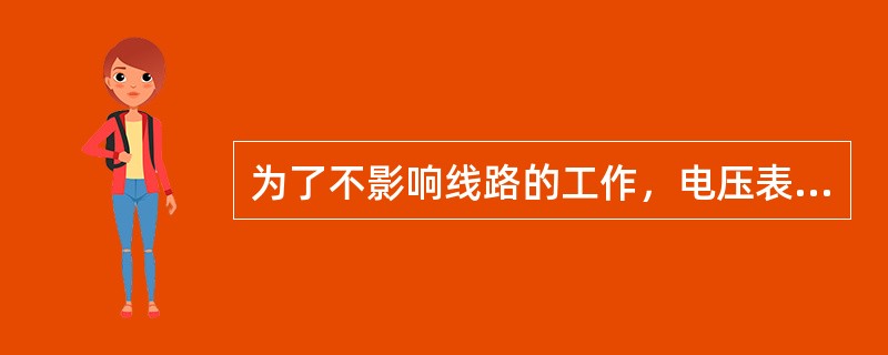 为了不影响线路的工作，电压表的内阻应当越小越好。()