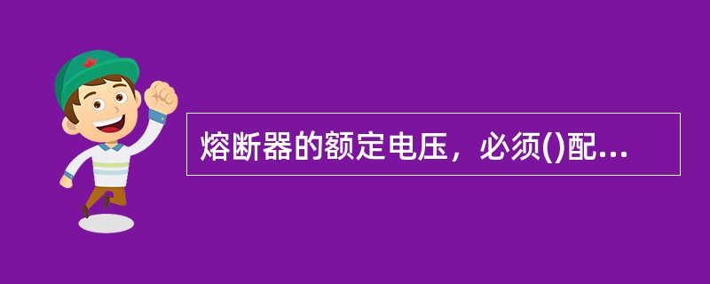 熔断器的额定电压，必须()配电线路电压。