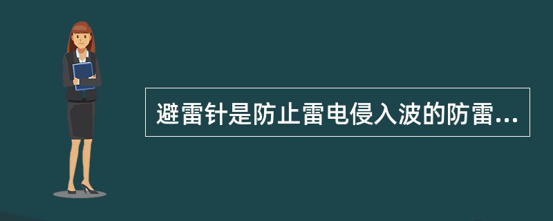 避雷针是防止雷电侵入波的防雷装置。()