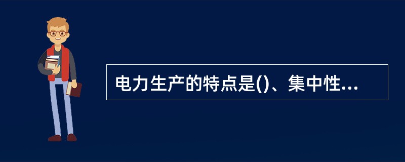 电力生产的特点是()、集中性、适用性、先行性。