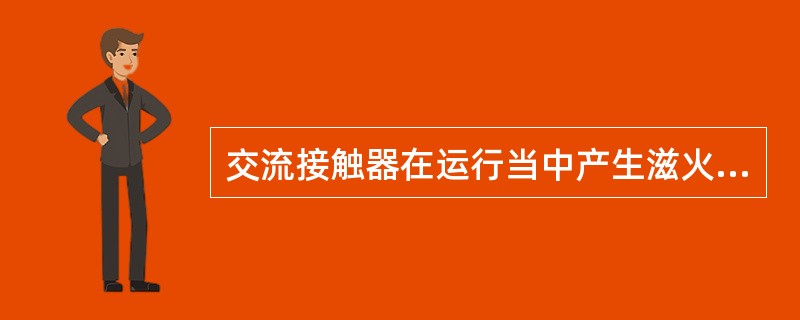 交流接触器在运行当中产生滋火声，其原因可能是